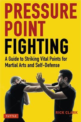 Pressure Point Fighting: A Guide to Striking Vital Points for Martial Arts and Self Defense by Clark, Rick