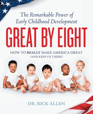 Great by Eight: The Remarkable Power of Early Childhood Development by Allen, Rick