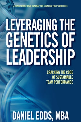 Leveraging the Genetics of Leadership: Cracking the Code of Sustainable Team Performance by Edds, Daniel B.