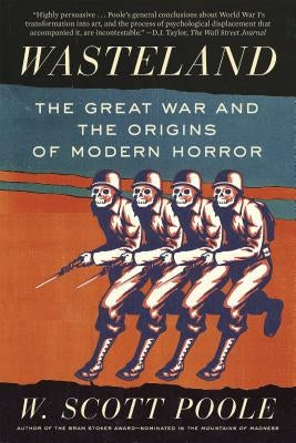 Wasteland: The Great War and the Origins of Modern Horror by Poole, W. Scott
