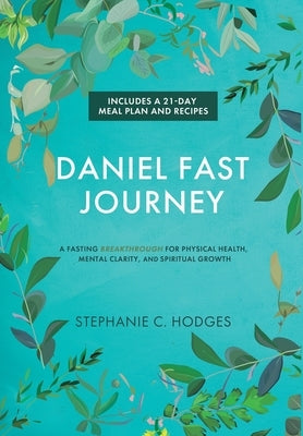 Daniel Fast Journey: A Fasting Breakthrough for Physical Health, Mental Clarity, and Spiritual Growth by Hodges, Stephanie C.
