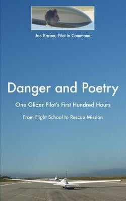 Danger and Poetry: One Glider Pilot's First Hundred Hours, from Flight School to Rescue Mission by Karam, Joe