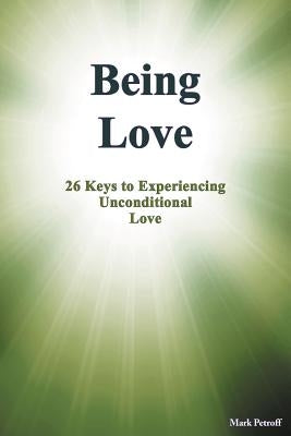 Being Love: 26 Keys to Experiencing Unconditional Love by Petroff, Mark