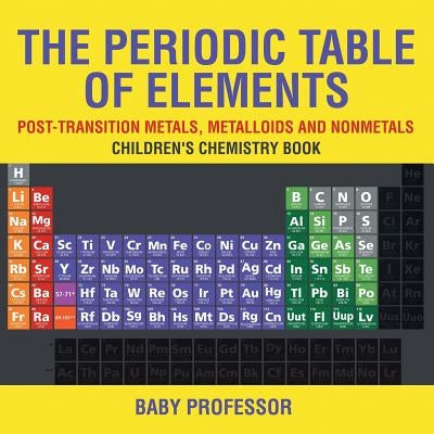 The Periodic Table of Elements - Post-Transition Metals, Metalloids and Nonmetals - Children's Chemistry Book by Baby Professor
