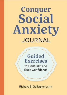 Conquer Social Anxiety Journal: Guided Exercises to Find Calm and Build Confidence by Gallagher, Richard S.