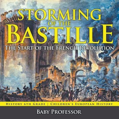 Storming of the Bastille: The Start of the French Revolution - History 6th Grade - Children's European History by Baby Professor