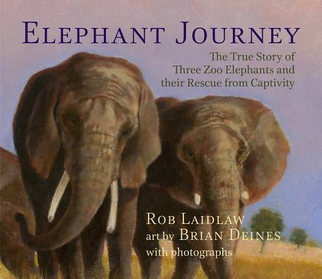 Elephant Journey: The True Story of Three Zoo Elephants and Their Rescue from Captivity by Laidlaw, Rob