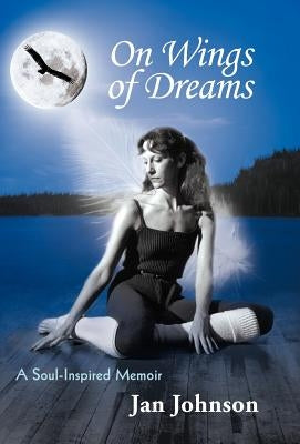 On Wings of Dreams: A Soul-Inspired Memoir by Johnson, Jan