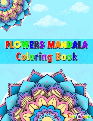 Flowers Mandala Coloring Book: Adult Relaxing and Stress Relieving Floral Art Coloring Book, Beautiful Flowers Mandalas Coloring Book by Tanitatiana