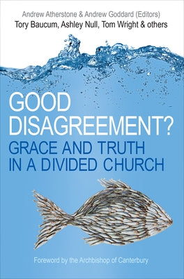 Good Disagreement?: Grace and Truth in a Divided Church by Atherstone, Andrew