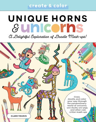 Unique Horns and Unicorns: Draw, Doodle, and Color Your Way Through the Extraordinary World of Unicorns, Uni-Ducks, Uni-Pigs, and Other Cute Crit by Younis, Clare