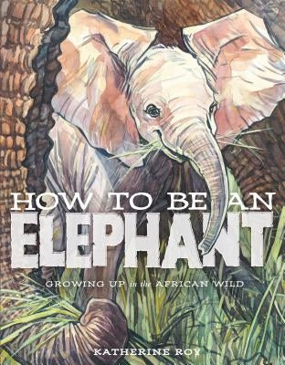 How to Be an Elephant by Roy, Katherine