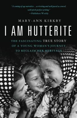 I Am Hutterite: The Fascinating True Story of a Young Woman's Journey to Reclaim Her Heritage by Kirkby, Mary-Ann