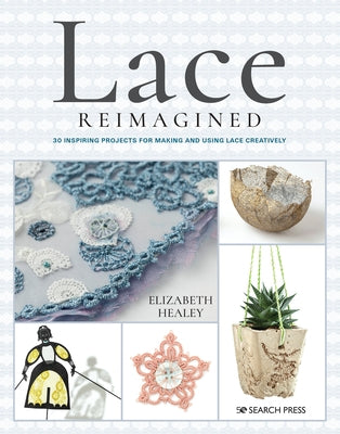 Lace Reimagined: 30 Inspiring Projects for Making and Using Lace Creatively by Healey, Elizabeth