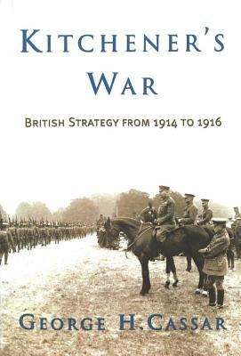Kitchener's War: British Strategy from 1914 to 1916 by Cassar, George