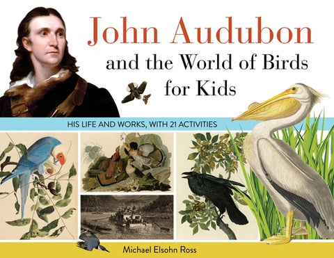 John Audubon and the World of Birds for Kids: His Life and Works, with 21 Activitiesvolume 76 by Ross, Michael Elsohn