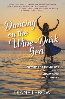 Dancing on the Wine-Dark Sea: Memoir of a trailblazing woman's travels, adventures, and romance by LeBow, Diane