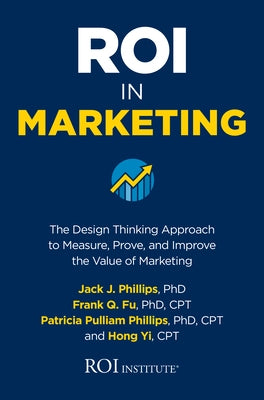 Roi in Marketing: The Design Thinking Approach to Measure, Prove, and Improve the Value of Marketing by Phillips, Jack J.