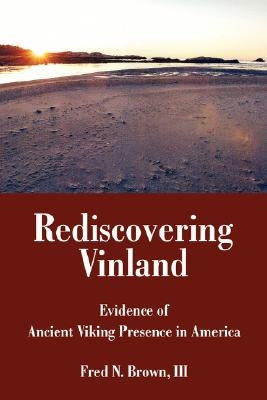 Rediscovering Vinland: Evidence of Ancient Viking Presence in America by Brown, III Fred N.