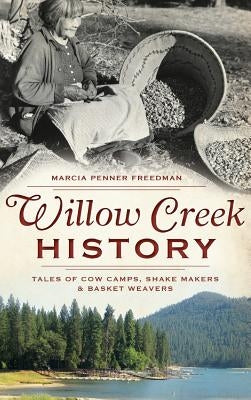 Willow Creek History: Tales of Cow Camps, Shake Makers & Basket Weavers by Freedman, Marcia Penner