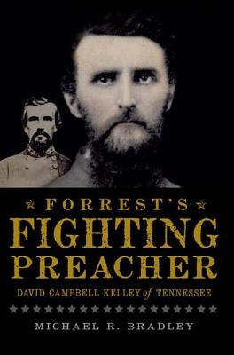 Forrest's Fighting Preacher: David Campbell Kelley of Tennessee by Bradley, Michael R.