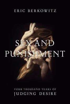 Sex and Punishment: Four Thousand Years of Judging Desire by Berkowitz, Eric