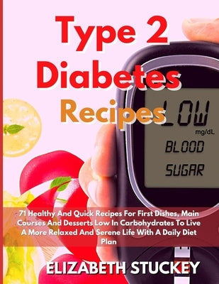 Type 2 Diabetes Recipes: 71 Healthy And Quick Recipes For First Dishes, Main Courses And Desserts Low In Carbohydrates To Live A More Relaxed A by Stuckey, Elizabeth