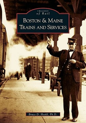 Boston & Maine Trains and Services by Heald Ph. D., Bruce D.