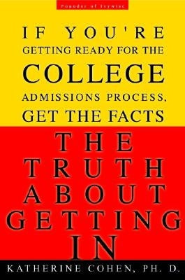 The Truth about Getting in: The Top College Advisor Tells You Everything You Need to Know by Cohen, Katherine