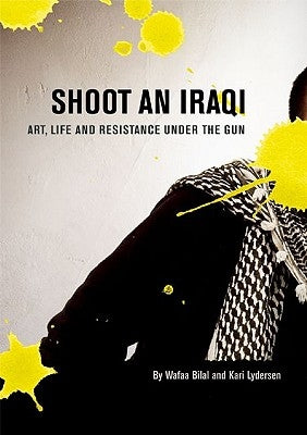 Shoot an Iraqi: Art, Life and Resistance Under the Gun by Bilal, Wafaa