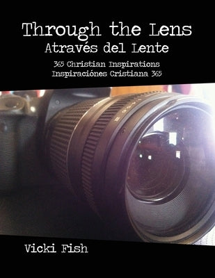 Through the Lens / Através del Lente: 365 Christian Inspirations / Inspiraciónes Cristiana 365 by Fish, Vicki