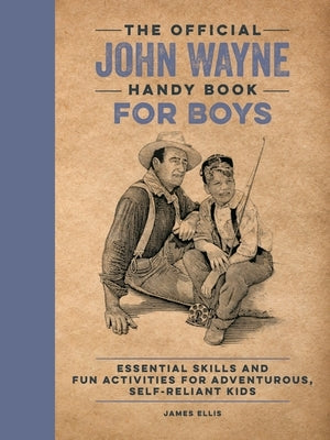 The Official John Wayne Handy Book for Boys: Essential Skills and Fun Activities for Adventurous, Self-Reliant Kids by Ellis, James