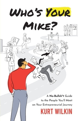 Who's Your Mike?: A No-Bullsh*t Guide to the People You'll Meet on Your Entrepreneurial Journey by Wilkin, Kurt