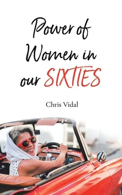 The Power of Women in Our Sixties by Vidal, Chris
