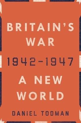 Britain's War: A New World, 1942-1947 by Todman, Daniel