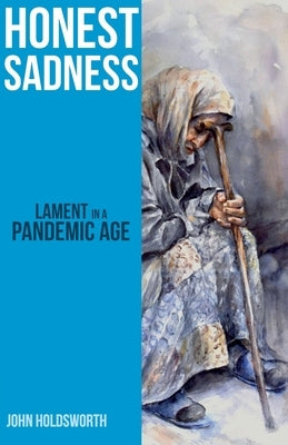 Honest Sadness: Lament in a Pandemic Age by Holdsworth, John