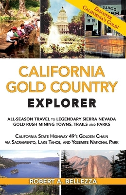 California Gold Country Explorer: All-Season Travel to Legendary Sierra Nevada Gold Rush Mining Towns, Trails and Parks by Bellezza, Robert A.