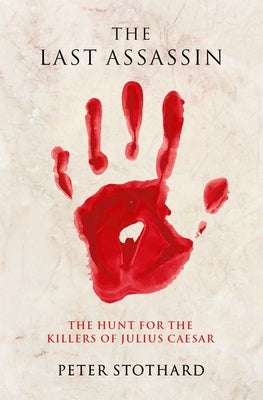 The Last Assassin: The Hunt for the Killers of Julius Caesar by Stothard, Peter