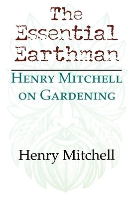 The Essential Earthman: Henry Mitchell on Gardening by Mitchell, Henry Clay