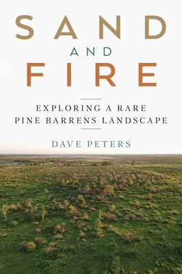 Sand and Fire: Exploring a Rare Pine Barrens Landscape by Peters, Dave