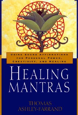 Healing Mantras: Using Sound Affirmations for Personal Power, Creativity, and Healing by Ashley-Farrand, Thomas
