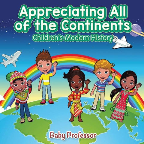 Appreciating All of the Continents - Children's Modern History by Baby Professor