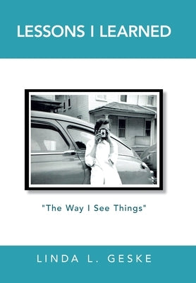 Lessons I Learned: The Way I See Things by Geske, Linda L.