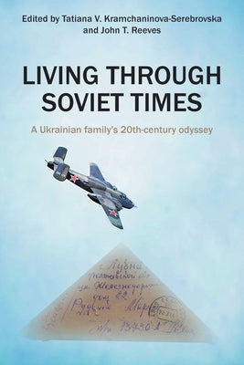 Living Through Soviet Times: A Ukrainian family's 20th Century odyssey by Kramchaninova-Serebrovska, Tatiana