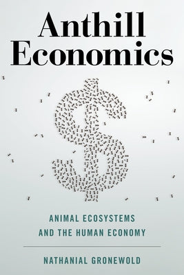 Anthill Economics: Animal Ecosystems and the Human Economy by Gronewold, Nathanial
