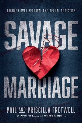 Savage Marriage: Triumph over Betrayal and Sexual Addiction by Fretwell, Phil