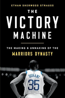 The Victory Machine: The Making and Unmaking of the Warriors Dynasty by Strauss, Ethan Sherwood