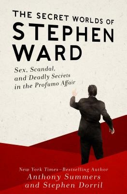 The Secret Worlds of Stephen Ward: Sex, Scandal, and Deadly Secrets in the Profumo Affair by Summers, Anthony