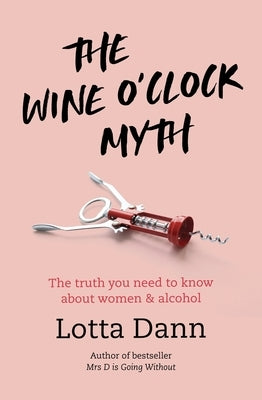 The Wine O'Clock Myth: The Truth You Need to Know about Women and Alcohol by Dann, Lotta