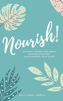 Nourish: 28 Daily Dares for Busy People Craving Sustainable Self Care by Carroll, Sally Anne